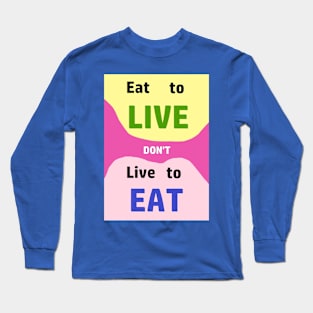Eat to LIve, dont just live to Eat....everything Long Sleeve T-Shirt